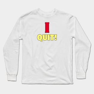 I QUIT! Long Sleeve T-Shirt